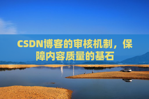 CSDN博客的审核机制，保障内容质量的基石